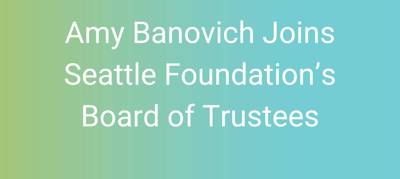 Amy Banovich Joins Seattle Foundation’s Board of Trustees