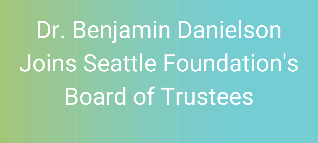 Dr. Benjamin Danielson Joins Seattle Foundation’s Board of Trustees
