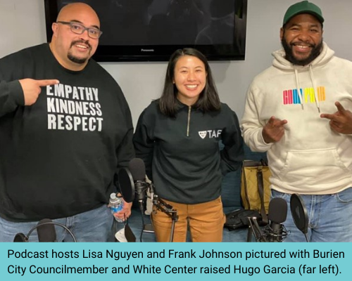 Podcast hosts Lisa Nguyen and Frank Johnson pictured with Burien City Councilmember and White Center raised Hugo Garcia (far left). 